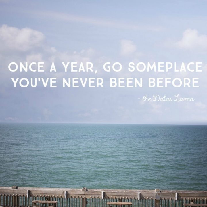 Quote says: Once a year, go someplace you've never been.