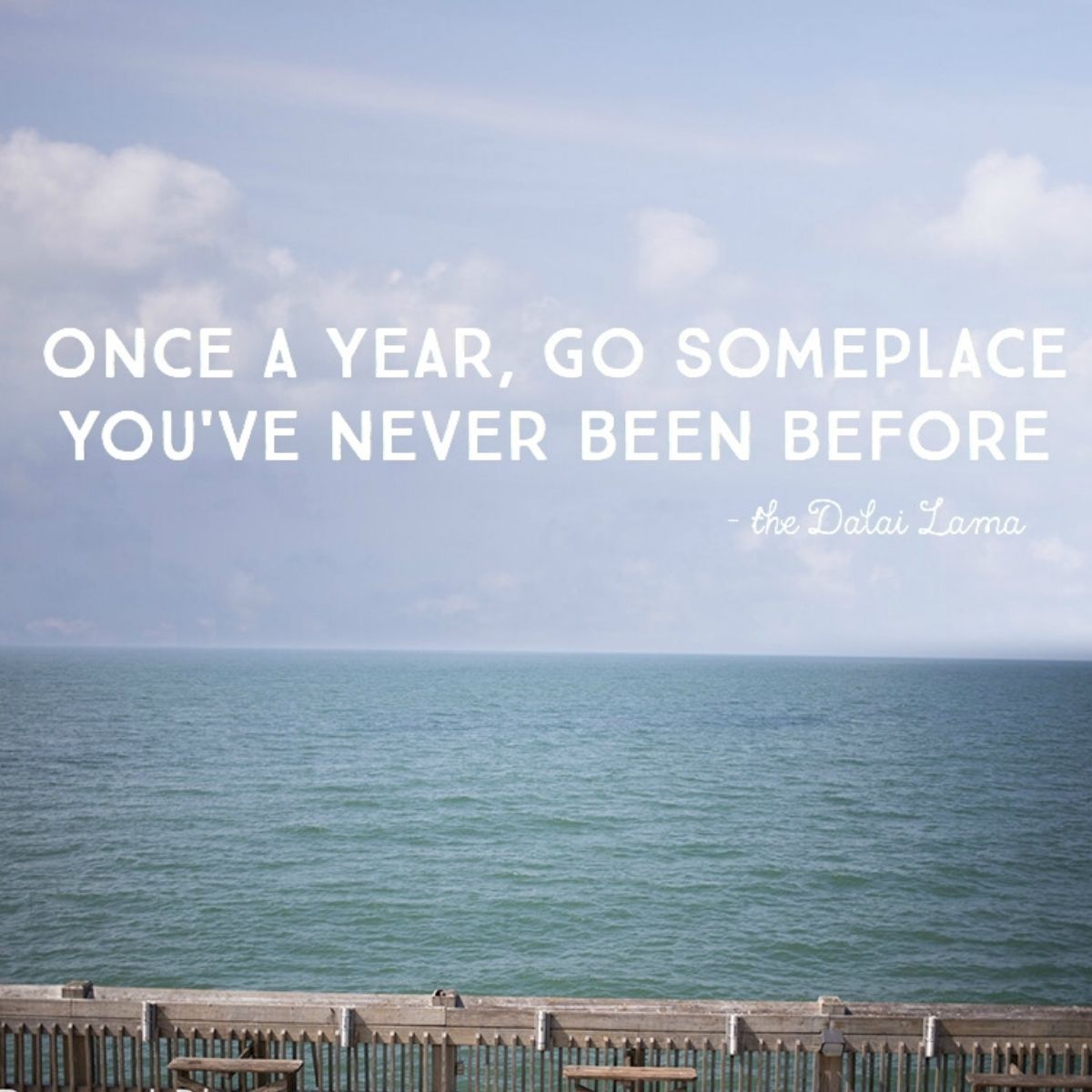 Quote says: Once a year, go someplace you've never been.