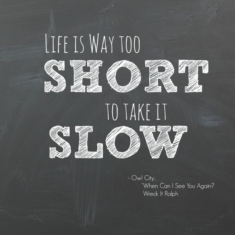 Life Is Way Too Short to Take It Slow